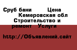 Сруб бани 5×3  › Цена ­ 100 000 - Кемеровская обл. Строительство и ремонт » Услуги   